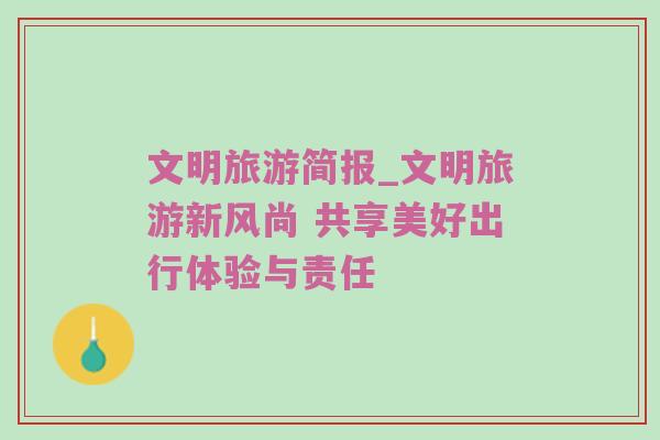 文明旅游简报_文明旅游新风尚 共享美好出行体验与责任