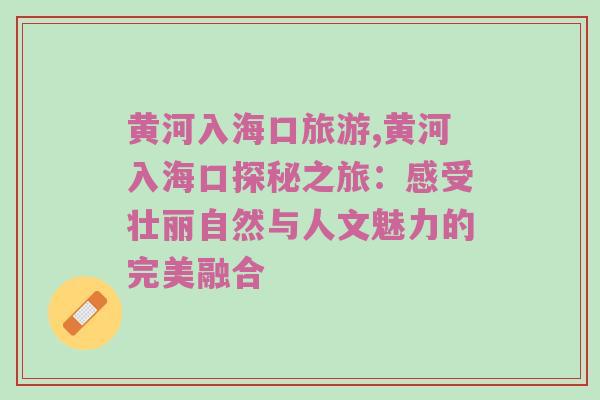 黄河入海口旅游,黄河入海口探秘之旅：感受壮丽自然与人文魅力的完美融合