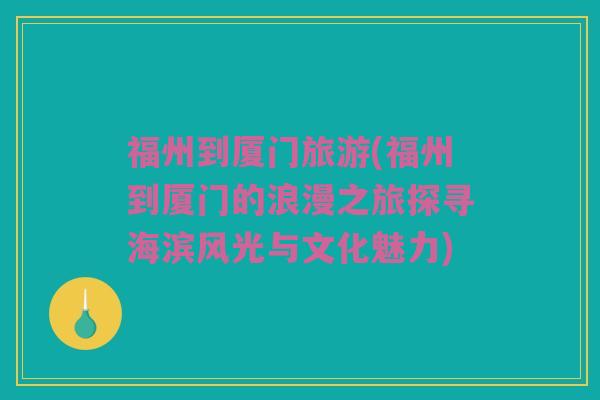 福州到厦门旅游(福州到厦门的浪漫之旅探寻海滨风光与文化魅力)