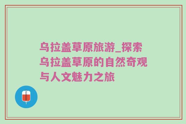 乌拉盖草原旅游_探索乌拉盖草原的自然奇观与人文魅力之旅