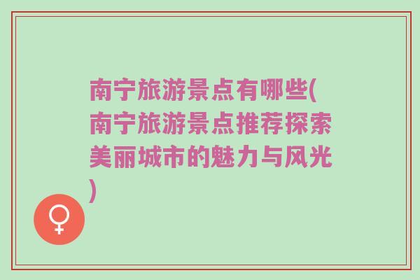 南宁旅游景点有哪些(南宁旅游景点推荐探索美丽城市的魅力与风光)