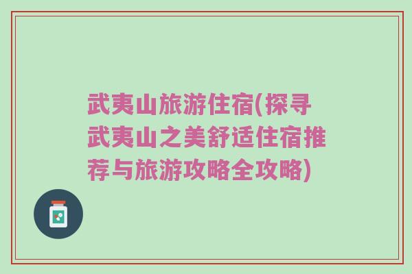 武夷山旅游住宿(探寻武夷山之美舒适住宿推荐与旅游攻略全攻略)