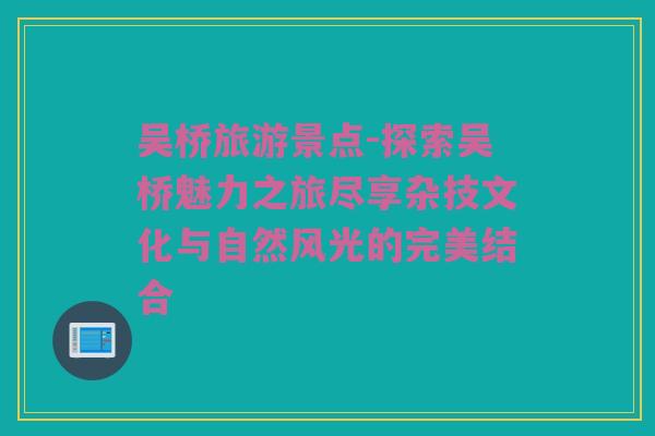 吴桥旅游景点-探索吴桥魅力之旅尽享杂技文化与自然风光的完美结合