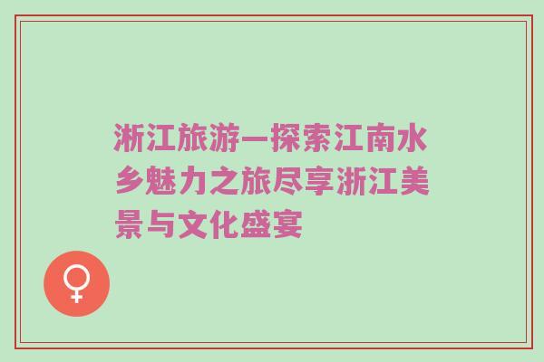 淅江旅游—探索江南水乡魅力之旅尽享浙江美景与文化盛宴