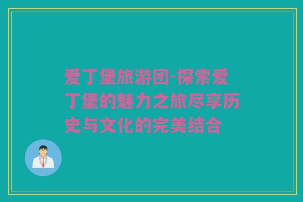 爱丁堡旅游团-探索爱丁堡的魅力之旅尽享历史与文化的完美结合