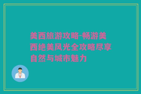 美西旅游攻略-畅游美西绝美风光全攻略尽享自然与城市魅力