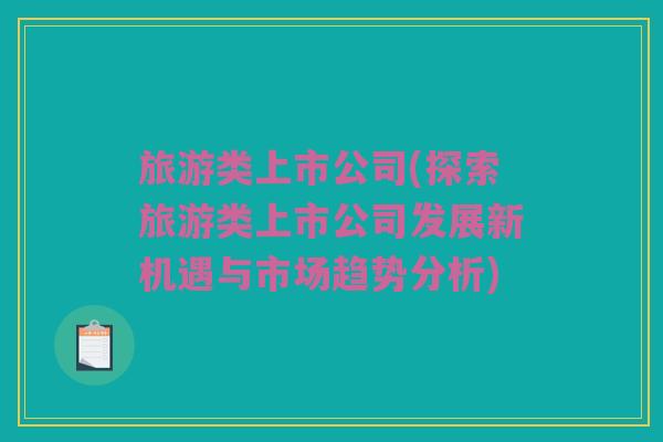 旅游类上市公司(探索旅游类上市公司发展新机遇与市场趋势分析)