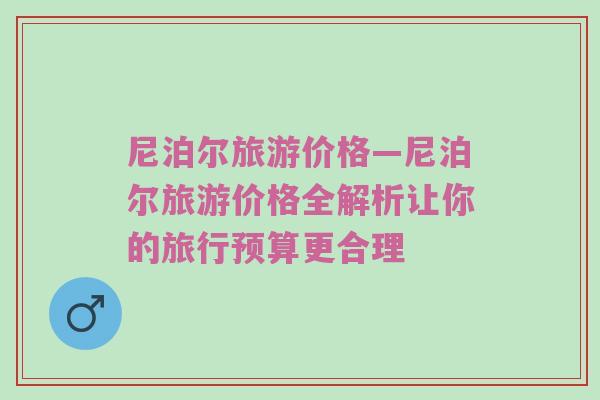 尼泊尔旅游价格—尼泊尔旅游价格全解析让你的旅行预算更合理