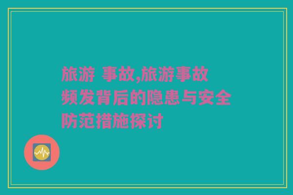 旅游 事故,旅游事故频发背后的隐患与安全防范措施探讨
