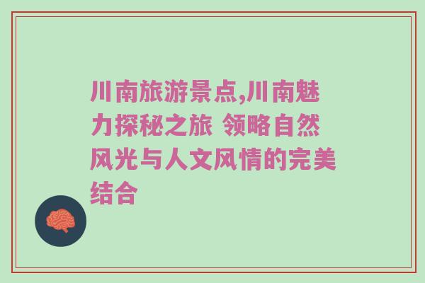 川南旅游景点,川南魅力探秘之旅 领略自然风光与人文风情的完美结合