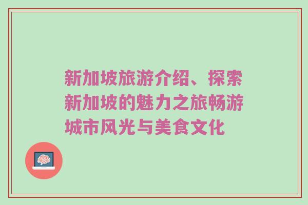 新加坡旅游介绍、探索新加坡的魅力之旅畅游城市风光与美食文化