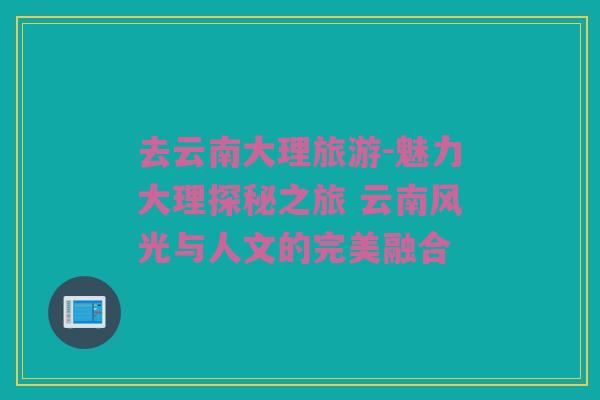 去云南大理旅游-魅力大理探秘之旅 云南风光与人文的完美融合