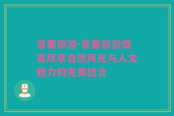 景春旅游-景春旅游盛宴尽享自然风光与人文魅力的完美结合