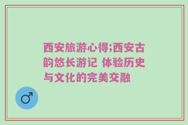 西安旅游心得;西安古韵悠长游记 体验历史与文化的完美交融