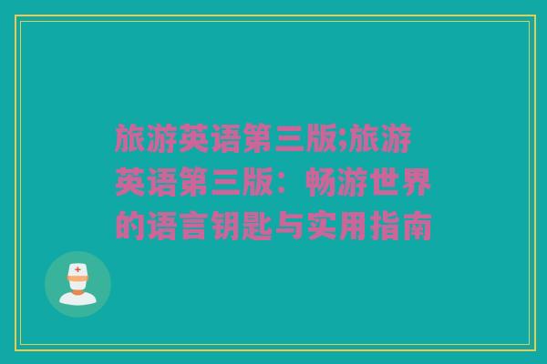 旅游英语第三版;旅游英语第三版：畅游世界的语言钥匙与实用指南
