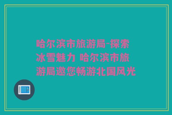 哈尔滨市旅游局-探索冰雪魅力 哈尔滨市旅游局邀您畅游北国风光