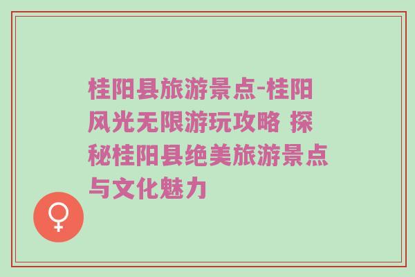 桂阳县旅游景点-桂阳风光无限游玩攻略 探秘桂阳县绝美旅游景点与文化魅力