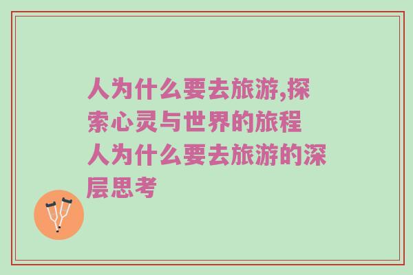 人为什么要去旅游,探索心灵与世界的旅程 人为什么要去旅游的深层思考