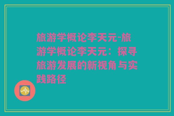 旅游学概论李天元-旅游学概论李天元：探寻旅游发展的新视角与实践路径