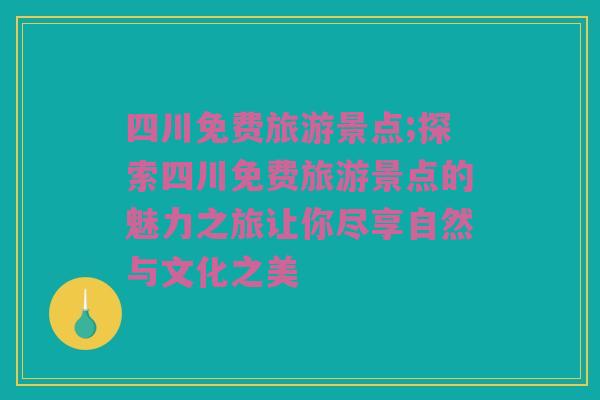 四川免费旅游景点;探索四川免费旅游景点的魅力之旅让你尽享自然与文化之美