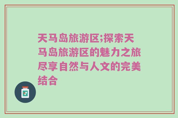 天马岛旅游区;探索天马岛旅游区的魅力之旅尽享自然与人文的完美结合