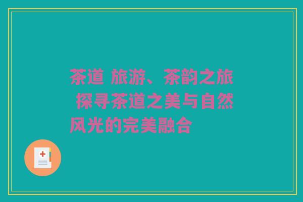 茶道 旅游、茶韵之旅 探寻茶道之美与自然风光的完美融合
