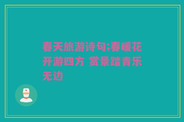 春天旅游诗句;春暖花开游四方 赏景踏青乐无边