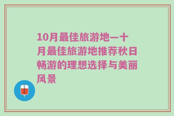 10月最佳旅游地—十月最佳旅游地推荐秋日畅游的理想选择与美丽风景