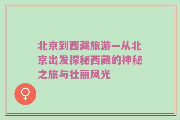 北京到西藏旅游—从北京出发探秘西藏的神秘之旅与壮丽风光