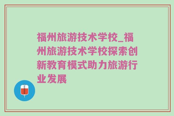 福州旅游技术学校_福州旅游技术学校探索创新教育模式助力旅游行业发展