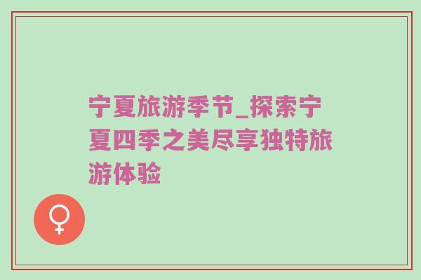 宁夏旅游季节_探索宁夏四季之美尽享独特旅游体验