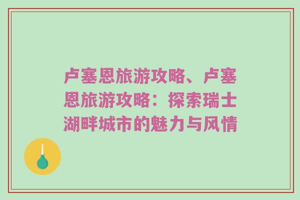 卢塞恩旅游攻略、卢塞恩旅游攻略：探索瑞士湖畔城市的魅力与风情