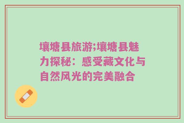 壤塘县旅游;壤塘县魅力探秘：感受藏文化与自然风光的完美融合