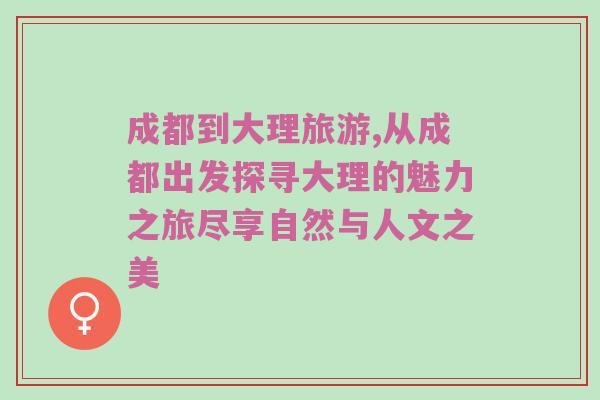 成都到大理旅游,从成都出发探寻大理的魅力之旅尽享自然与人文之美