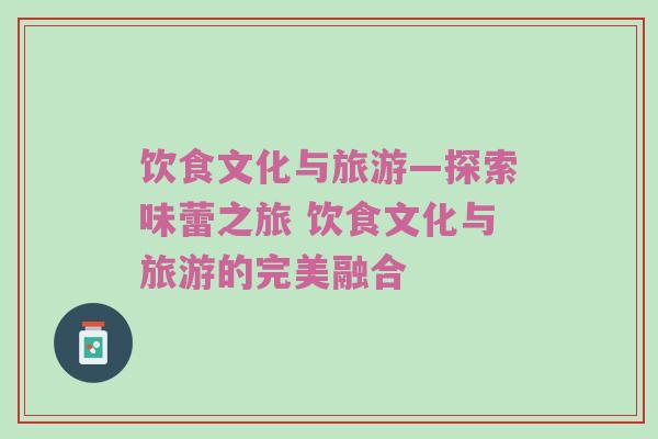 饮食文化与旅游—探索味蕾之旅 饮食文化与旅游的完美融合