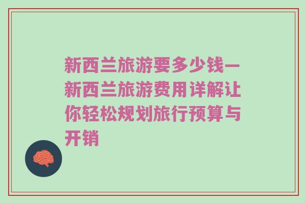 新西兰旅游要多少钱—新西兰旅游费用详解让你轻松规划旅行预算与开销