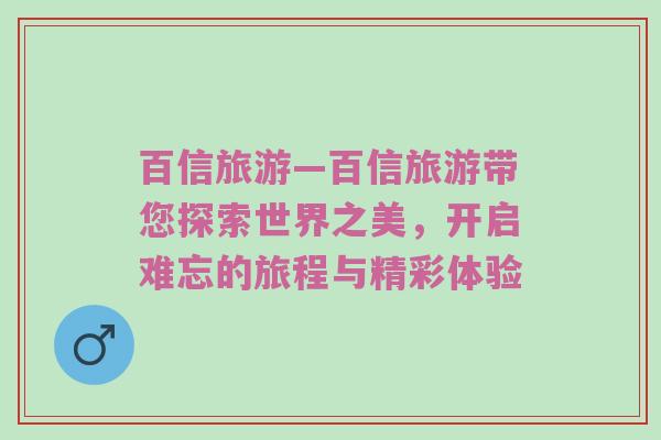 百信旅游—百信旅游带您探索世界之美，开启难忘的旅程与精彩体验