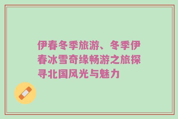伊春冬季旅游、冬季伊春冰雪奇缘畅游之旅探寻北国风光与魅力