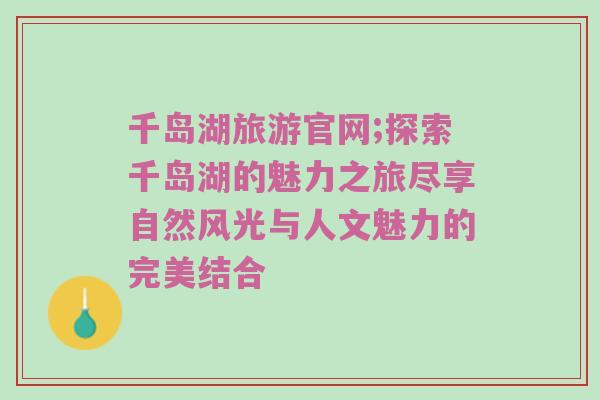 千岛湖旅游官网;探索千岛湖的魅力之旅尽享自然风光与人文魅力的完美结合