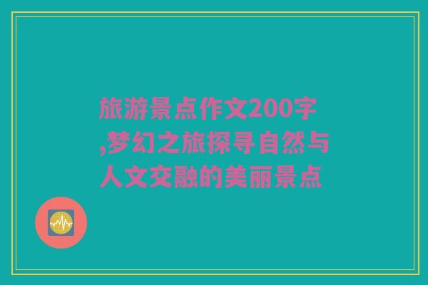 旅游景点作文200字,梦幻之旅探寻自然与人文交融的美丽景点