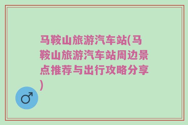 马鞍山旅游汽车站(马鞍山旅游汽车站周边景点推荐与出行攻略分享)