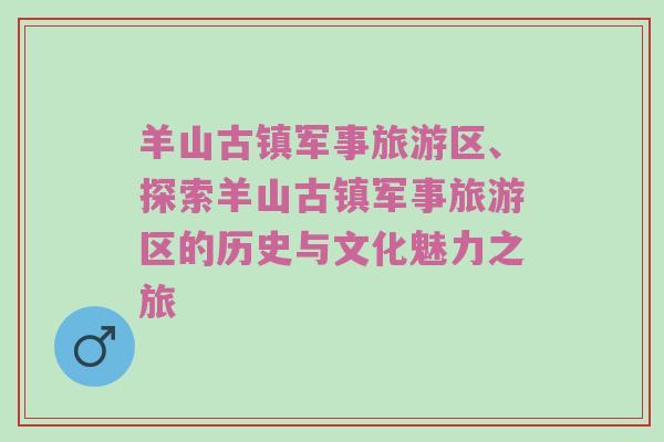 羊山古镇军事旅游区、探索羊山古镇军事旅游区的历史与文化魅力之旅