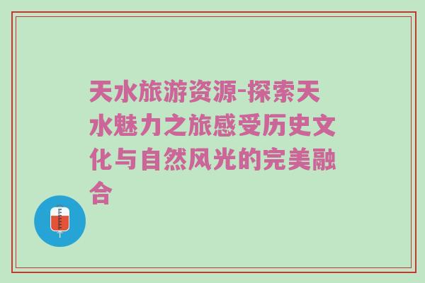 天水旅游资源-探索天水魅力之旅感受历史文化与自然风光的完美融合