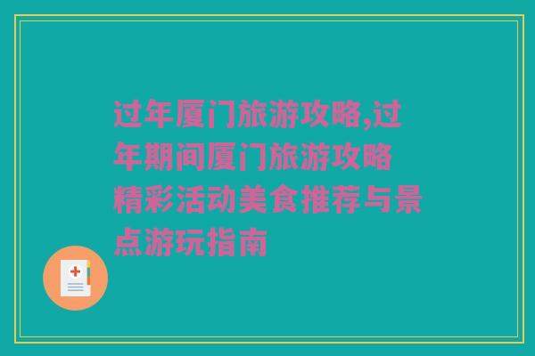 过年厦门旅游攻略,过年期间厦门旅游攻略 精彩活动美食推荐与景点游玩指南