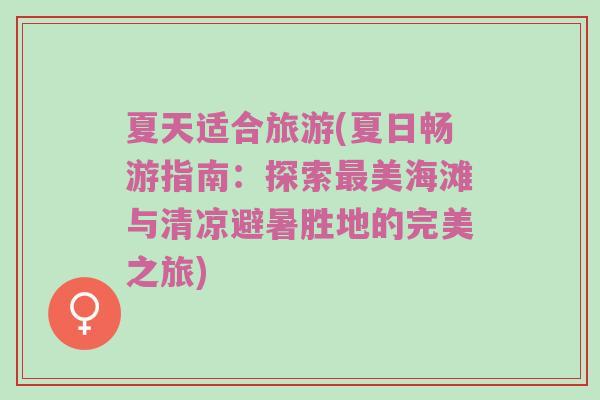 夏天适合旅游(夏日畅游指南：探索最美海滩与清凉避暑胜地的完美之旅)