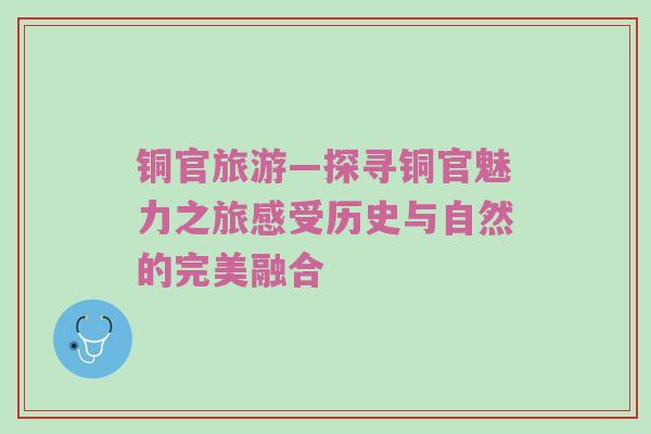 铜官旅游—探寻铜官魅力之旅感受历史与自然的完美融合