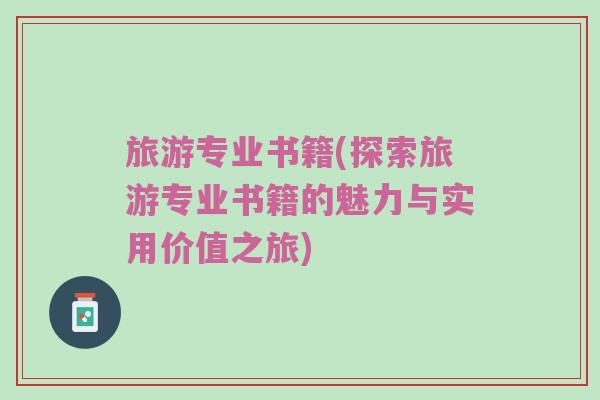 旅游专业书籍(探索旅游专业书籍的魅力与实用价值之旅)