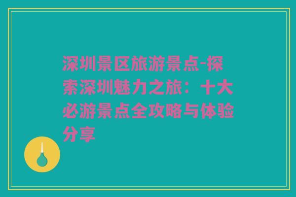 深圳景区旅游景点-探索深圳魅力之旅：十大必游景点全攻略与体验分享