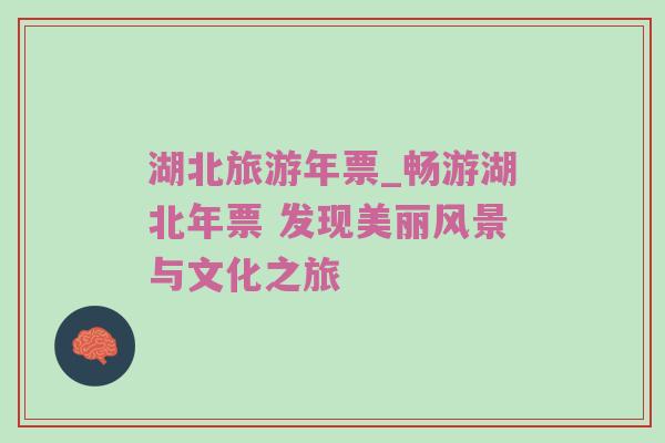 湖北旅游年票_畅游湖北年票 发现美丽风景与文化之旅