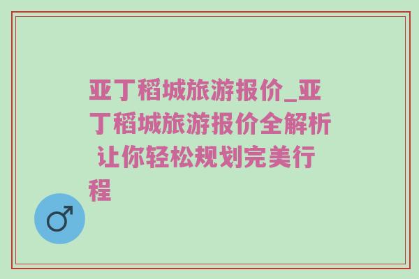 亚丁稻城旅游报价_亚丁稻城旅游报价全解析 让你轻松规划完美行程